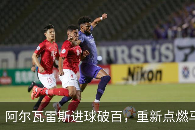 阿尔瓦雷斯进球破百，重新点燃马竞的进攻火力